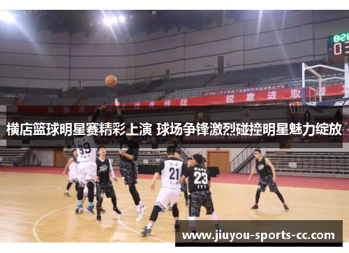 横店篮球明星赛精彩上演 球场争锋激烈碰撞明星魅力绽放