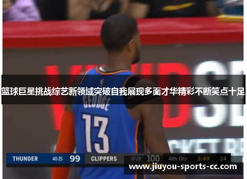篮球巨星挑战综艺新领域突破自我展现多面才华精彩不断笑点十足