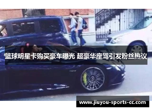 篮球明星卡购买豪车曝光 超豪华座驾引发粉丝热议