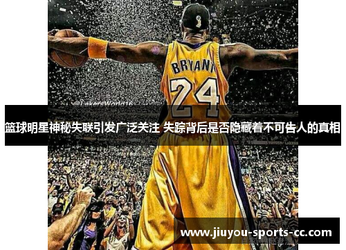 篮球明星神秘失联引发广泛关注 失踪背后是否隐藏着不可告人的真相