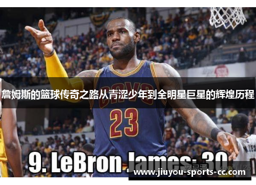 詹姆斯的篮球传奇之路从青涩少年到全明星巨星的辉煌历程